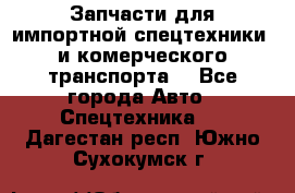 Запчасти для импортной спецтехники  и комерческого транспорта. - Все города Авто » Спецтехника   . Дагестан респ.,Южно-Сухокумск г.
